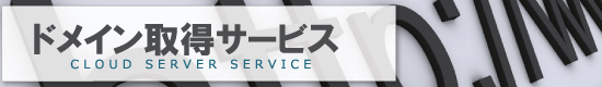 ドメイン

  取得サービス/CLOUD SERVER SERVICE